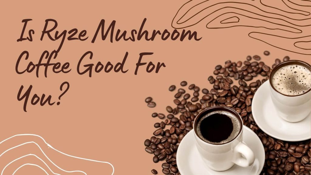 Is Ryze Mushroom Coffee Good For You?