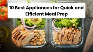 10 Best Appliances for Quick and Efficient Meal Prep