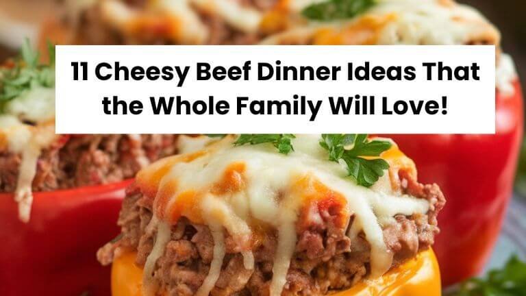 11 Cheesy Beef Dinner Ideas That the Whole Family Will Love!