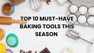 Top 10 Must-Have Baking Tools This Season