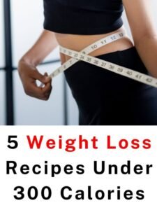 5 Weight Loss Recipes Under 300 Calories